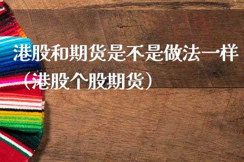 港股和期货是不是做法一样（港股个股期货） (https://www.njaxzs.com/) 期货行情 第1张