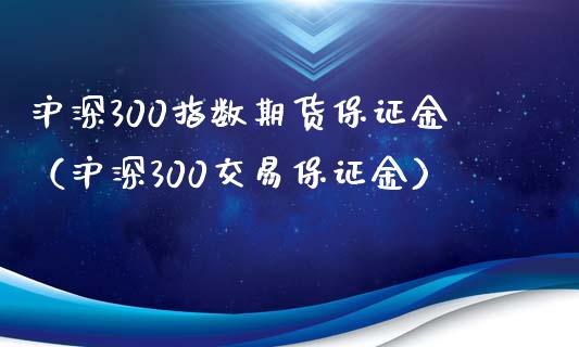 沪深300指数期货保证金（沪深300交易保证金） (https://www.njaxzs.com/) 期货直播间 第1张