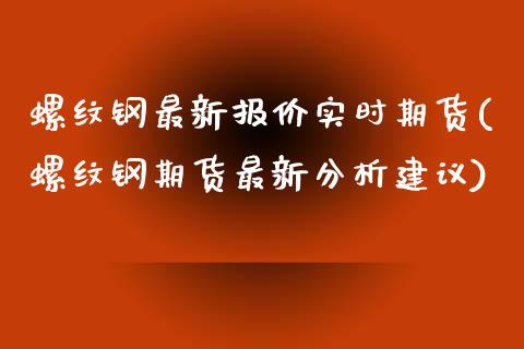 螺纹钢最新报价实时期货(螺纹钢期货最新分析建议) (https://www.njaxzs.com/) 期货开户 第1张