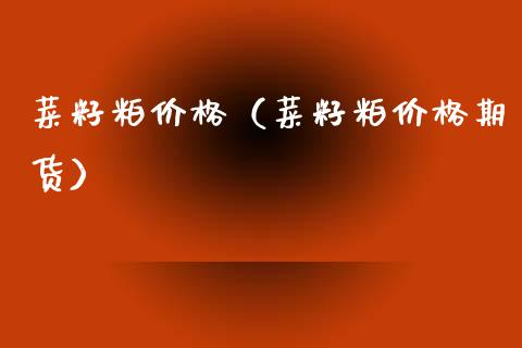 菜籽粕（菜籽粕期货） (https://www.njaxzs.com/) 期货直播间 第1张