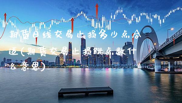 期货日线交易止损多少点合适(期货交易止损跳点数什么意思) (https://www.njaxzs.com/) 期货行情 第1张