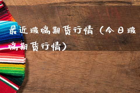 最近玻璃期货行情（今日玻璃期货行情） (https://www.njaxzs.com/) 期货直播间 第1张