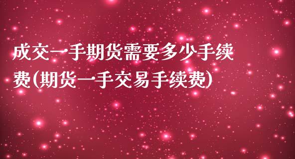 成交一手期货需要多少手续费(期货一手交易手续费) (https://www.njaxzs.com/) 内盘期货 第1张