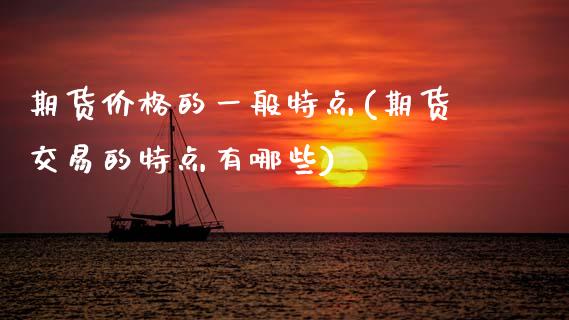 期货价格的一般特点(期货交易的特点有哪些) (https://www.njaxzs.com/) 期货开户 第1张