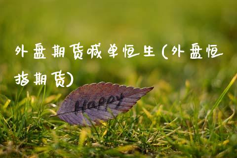 外盘期货喊单恒生(外盘恒指期货) (https://www.njaxzs.com/) 原油期货 第1张