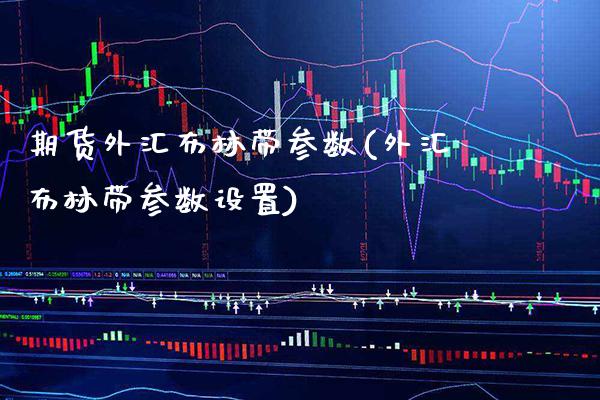 期货外汇布林带参数(外汇布林带参数设置) (https://www.njaxzs.com/) 原油期货 第1张