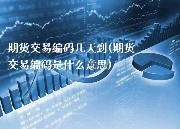 期货交易编码几天到(期货交易编码是什么意思) (https://www.njaxzs.com/) 内盘期货 第1张