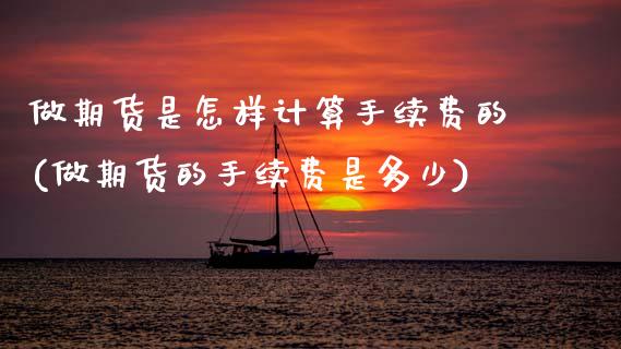 做期货是怎样计算手续费的(做期货的手续费是多少) (https://www.njaxzs.com/) 期货投资 第1张