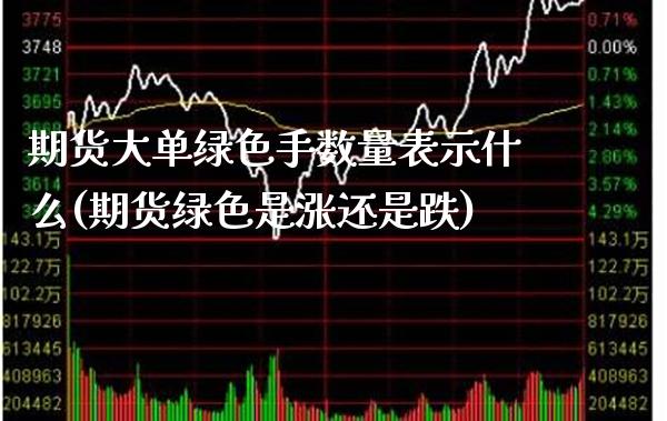 期货大单绿色手数量表示什么(期货绿色是涨还是跌) (https://www.njaxzs.com/) 黄金期货 第1张