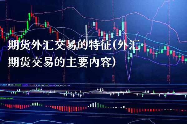 期货外汇交易的特征(外汇期货交易的主要内容) (https://www.njaxzs.com/) 期货开户 第1张