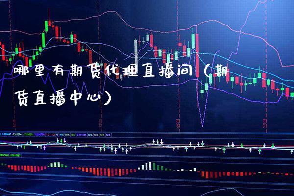 哪里有期货代理直播间（期货直播中心） (https://www.njaxzs.com/) 期货直播间 第1张