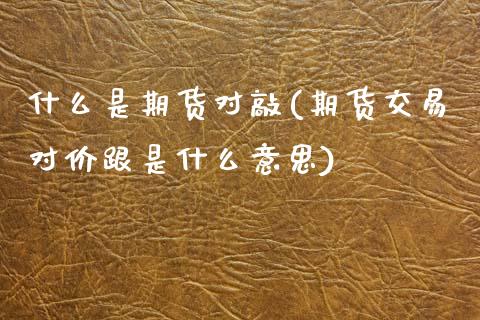 什么是期货对敲(期货交易对价跟是什么意思) (https://www.njaxzs.com/) 期货投资 第1张