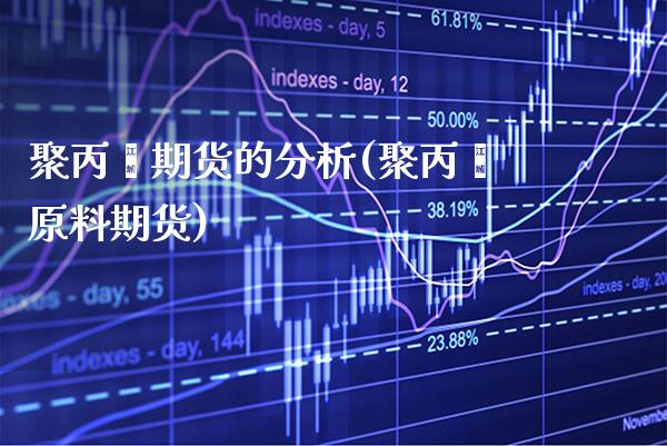 聚丙烯期货的分析(聚丙烯原料期货) 期货投资 第1张-爱新财经 聚丙烯期货的分析(聚丙烯原料期货) (https://www.njaxzs.com/) 期货投资 第1张