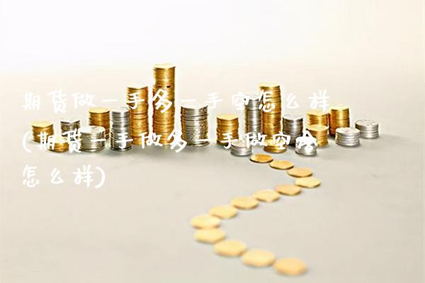 期货做一手多一手空怎么样(期货一手做多一手做空会怎么样) (https://www.njaxzs.com/) 期货开户 第1张