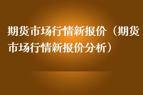 期货市场行情新报价（期货市场行情新报价分析） (https://www.njaxzs.com/) 内盘期货 第1张