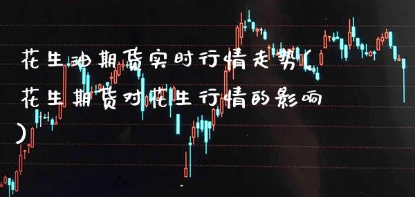 花生油期货实时行情走势(花生期货对花生行情的影响) (https://www.njaxzs.com/) 期货行情 第1张