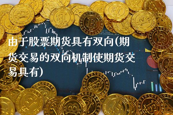 由于股票期货具有双向(期货交易的双向机制使期货交易具有) (https://www.njaxzs.com/) 黄金期货 第1张