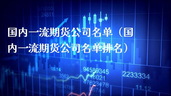 国内一流期货公司名单（国内一流期货公司名单排名） (https://www.njaxzs.com/) 期货行情 第1张