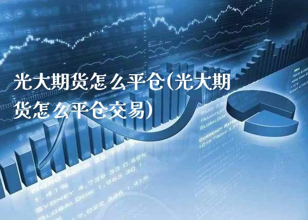 光大期货怎么平仓(光大期货怎么平仓交易) (https://www.njaxzs.com/) 期货直播间 第1张