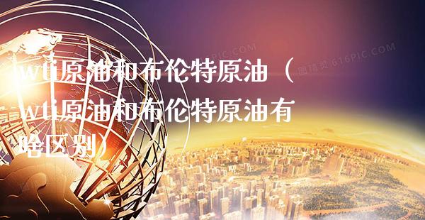 wti原油和布伦特原油（wti原油和布伦特原油有啥区别） (https://www.njaxzs.com/) 期货直播间 第1张
