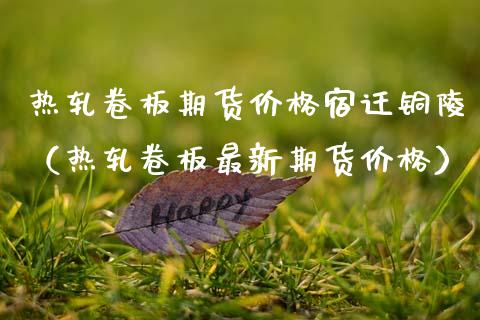 热轧卷板期货宿迁铜陵（热轧卷板最新期货） (https://www.njaxzs.com/) 原油期货 第1张