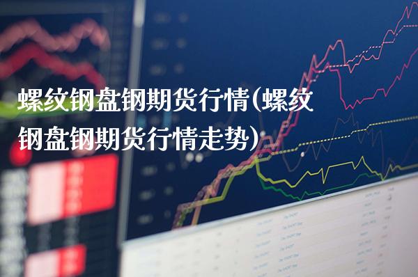 螺纹钢盘钢期货行情(螺纹钢盘钢期货行情走势) (https://www.njaxzs.com/) 期货行情 第1张