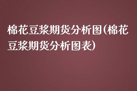 棉花豆浆期货分析图(棉花豆浆期货分析图表) (https://www.njaxzs.com/) 黄金期货 第1张