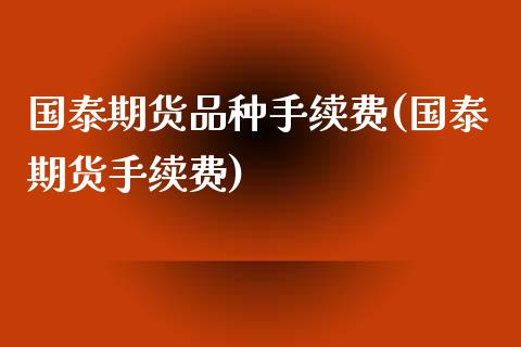国泰期货品种手续费(国泰期货手续费) (https://www.njaxzs.com/) 期货直播间 第1张