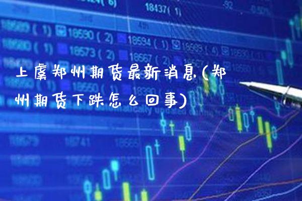 上虞郑州期货最新消息(郑州期货下跌怎么回事) (https://www.njaxzs.com/) 期货直播间 第1张