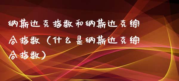 纳斯达克指数和纳斯达克综合指数（什么是纳斯达克综合指数） (https://www.njaxzs.com/) 期货行情 第1张