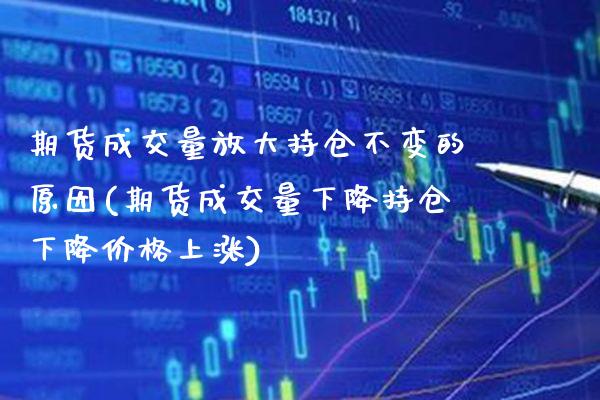 期货成交量放大持仓不变的原因(期货成交量下降持仓下降价格上涨) (https://www.njaxzs.com/) 黄金期货 第1张
