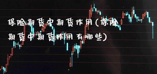 保险期货中期货作用(保险期货中期货作用有哪些) (https://www.njaxzs.com/) 期货开户 第1张