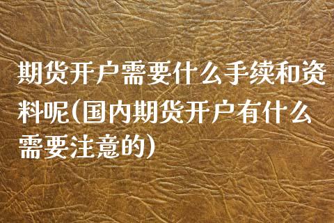 期货开户需要什么手续和资料呢(国内期货开户有什么需要注意的) (https://www.njaxzs.com/) 黄金期货 第1张