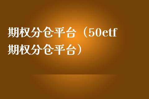 期权分仓平台（50etf期权分仓平台） (https://www.njaxzs.com/) 期货直播间 第1张
