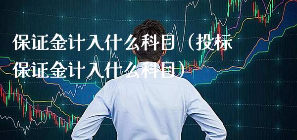 保证金计入什么科目（投标保证金计入什么科目） (https://www.njaxzs.com/) 期货直播间 第1张