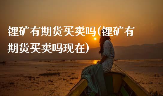 锂矿有期货买卖吗(锂矿有期货买卖吗现在) (https://www.njaxzs.com/) 期货行情 第1张