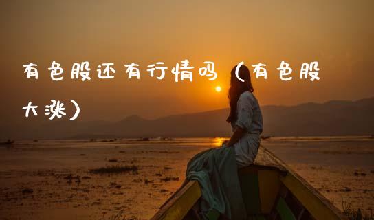 有色股还有行情吗（有色股大涨） (https://www.njaxzs.com/) 期货直播间 第1张