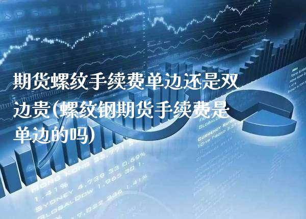 期货螺纹手续费单边还是双边贵(螺纹钢期货手续费是单边的吗) (https://www.njaxzs.com/) 黄金期货 第1张