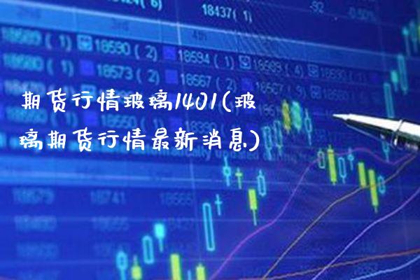 期货行情玻璃1401(玻璃期货行情最新消息) (https://www.njaxzs.com/) 内盘期货 第1张