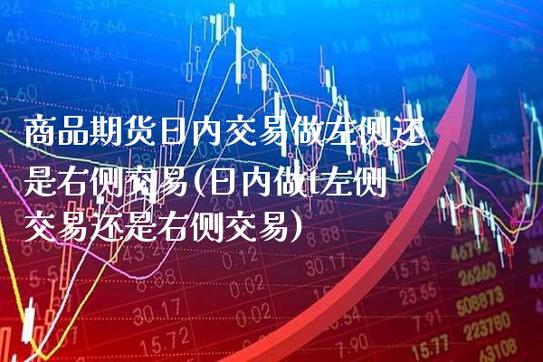 商品期货日内交易做左侧还是右侧交易(日内做t左侧交易还是右侧交易) (https://www.njaxzs.com/) 期货开户 第1张