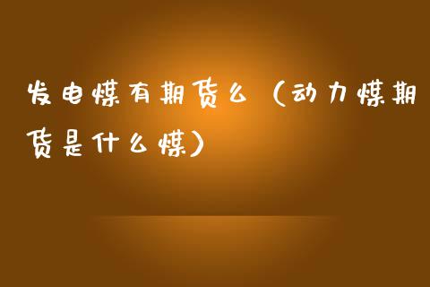 发电煤有期货么（动力煤期货是什么煤） (https://www.njaxzs.com/) 期货直播间 第1张