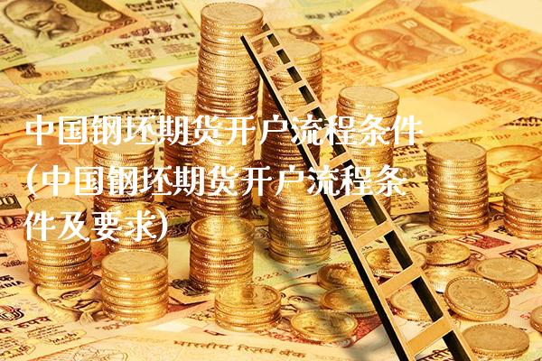 中国钢坯期货开户流程条件(中国钢坯期货开户流程条件及要求) (https://www.njaxzs.com/) 期货行情 第1张