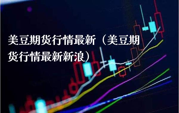 美豆期货行情最新（美豆期货行情最新新浪） (https://www.njaxzs.com/) 期货直播间 第1张