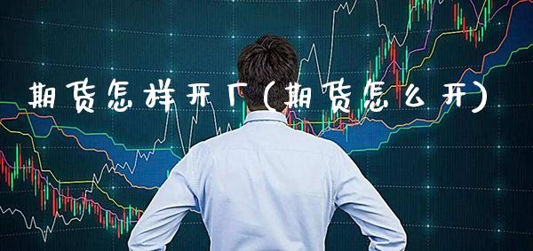 期货怎样开厂(期货怎么开) (https://www.njaxzs.com/) 期货直播间 第1张