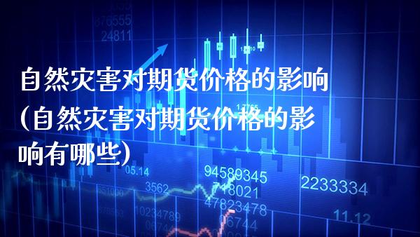 自然灾害对期货价格的影响(自然灾害对期货价格的影响有哪些) (https://www.njaxzs.com/) 黄金期货 第1张