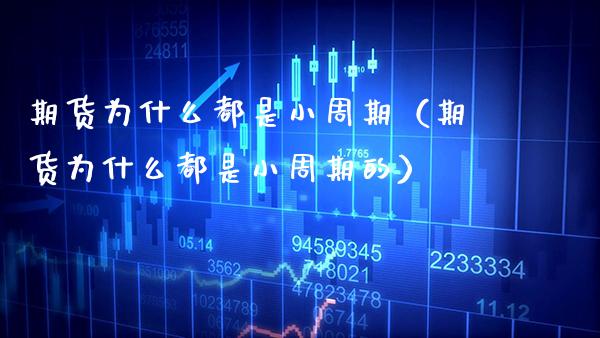 期货为什么都是小周期（期货为什么都是小周期的） (https://www.njaxzs.com/) 黄金期货 第1张