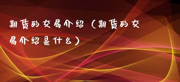 期货的交易介绍（期货的交易介绍是什么） (https://www.njaxzs.com/) 期货直播间 第1张