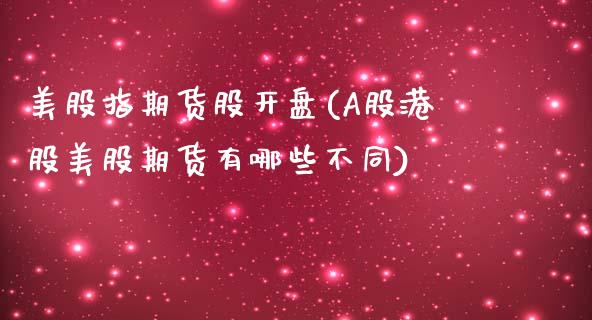 美股指期货股开盘(A股港股美股期货有哪些不同) (https://www.njaxzs.com/) 期货投资 第1张