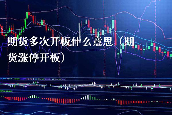 期货多次开板什么意思（期货涨停开板） (https://www.njaxzs.com/) 期货直播间 第1张