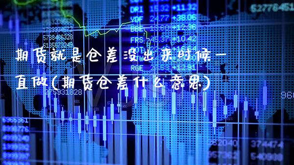 期货就是仓差没出来时候一直做(期货仓差什么意思) (https://www.njaxzs.com/) 期货直播间 第1张